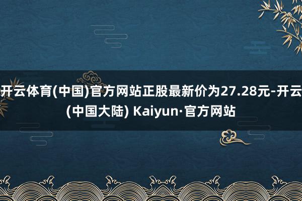 开云体育(中国)官方网站正股最新价为27.28元-开云(中国大陆) Kaiyun·官方网站