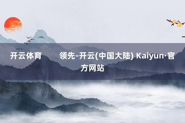 开云体育        领先-开云(中国大陆) Kaiyun·官方网站