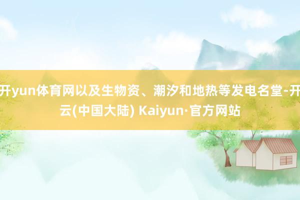 开yun体育网以及生物资、潮汐和地热等发电名堂-开云(中国大陆) Kaiyun·官方网站