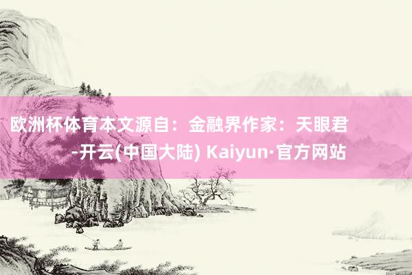 欧洲杯体育本文源自：金融界作家：天眼君            -开云(中国大陆) Kaiyun·官方网站