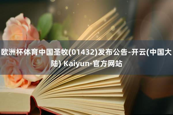 欧洲杯体育中国圣牧(01432)发布公告-开云(中国大陆) Kaiyun·官方网站