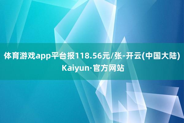 体育游戏app平台报118.56元/张-开云(中国大陆) Kaiyun·官方网站