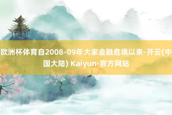 欧洲杯体育自2008-09年大家金融危境以来-开云(中国大陆) Kaiyun·官方网站