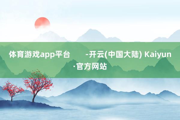 体育游戏app平台       -开云(中国大陆) Kaiyun·官方网站