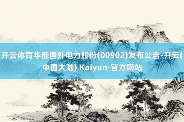 开云体育华能国外电力股份(00902)发布公告-开云(中国大陆) Kaiyun·官方网站