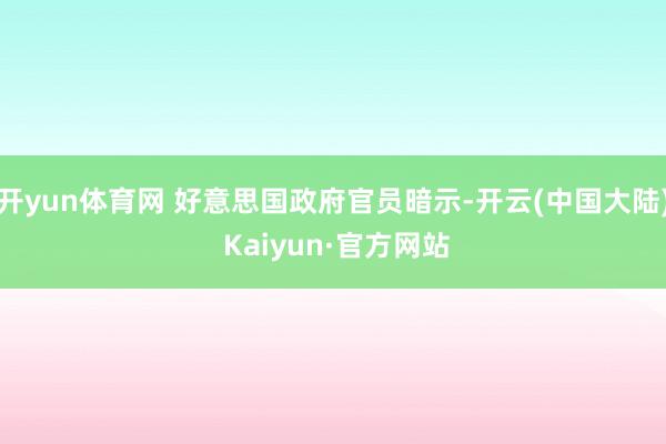 开yun体育网 好意思国政府官员暗示-开云(中国大陆) Kaiyun·官方网站