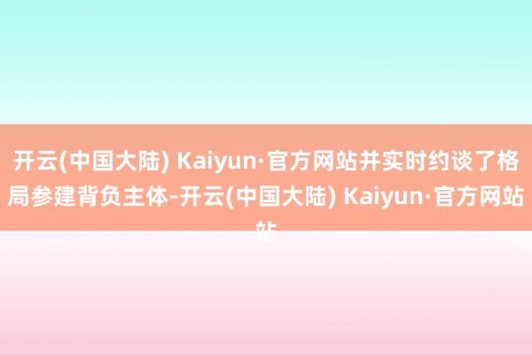 开云(中国大陆) Kaiyun·官方网站并实时约谈了格局参建背负主体-开云(中国大陆) Kaiyun·官方网站