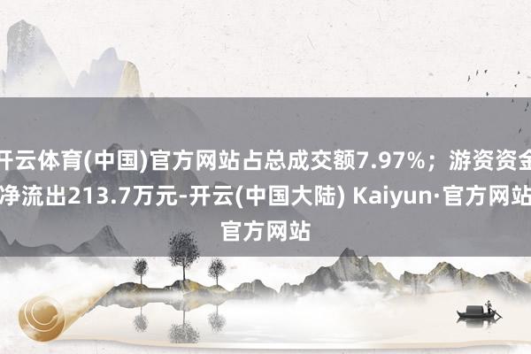 开云体育(中国)官方网站占总成交额7.97%；游资资金净流出213.7万元-开云(中国大陆) Kaiyun·官方网站