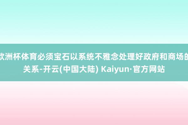 欧洲杯体育必须宝石以系统不雅念处理好政府和商场的关系-开云(中国大陆) Kaiyun·官方网站