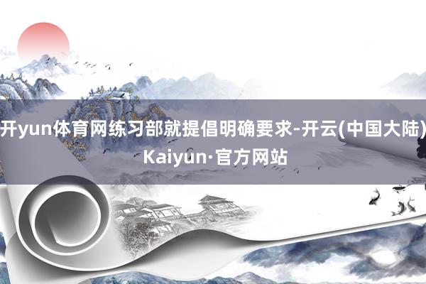 开yun体育网练习部就提倡明确要求-开云(中国大陆) Kaiyun·官方网站