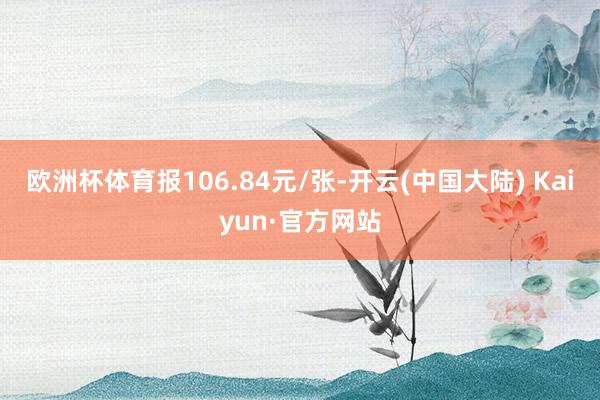 欧洲杯体育报106.84元/张-开云(中国大陆) Kaiyun·官方网站