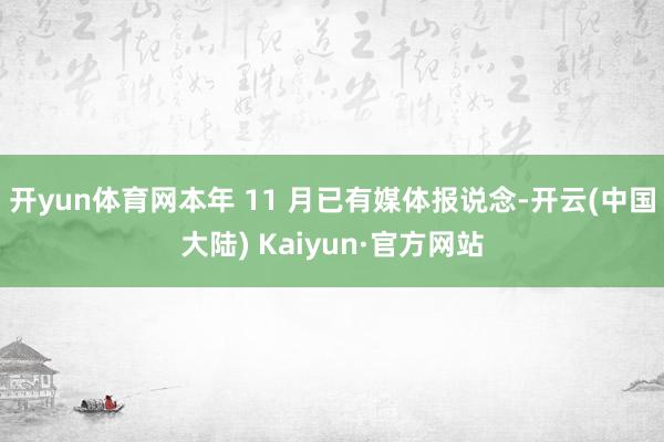 开yun体育网本年 11 月已有媒体报说念-开云(中国大陆) Kaiyun·官方网站