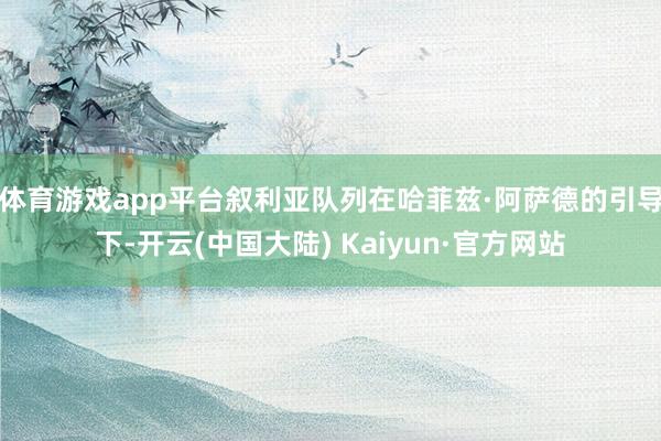 体育游戏app平台叙利亚队列在哈菲兹·阿萨德的引导下-开云(中国大陆) Kaiyun·官方网站