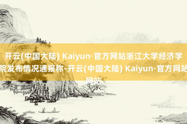 开云(中国大陆) Kaiyun·官方网站浙江大学经济学院发布情况通报称-开云(中国大陆) Kaiyun·官方网站