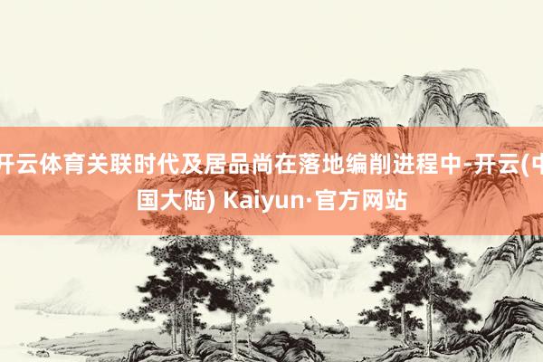 开云体育关联时代及居品尚在落地编削进程中-开云(中国大陆) Kaiyun·官方网站