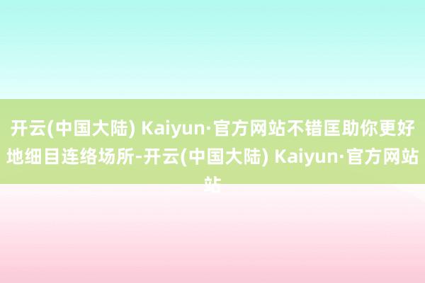 开云(中国大陆) Kaiyun·官方网站不错匡助你更好地细目连络场所-开云(中国大陆) Kaiyun·官方网站