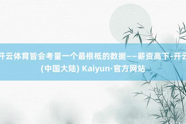 开云体育皆会考量一个最根柢的数据——薪资高下-开云(中国大陆) Kaiyun·官方网站