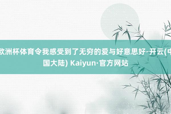 欧洲杯体育令我感受到了无穷的爱与好意思好-开云(中国大陆) Kaiyun·官方网站