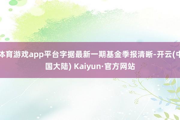 体育游戏app平台字据最新一期基金季报清晰-开云(中国大陆) Kaiyun·官方网站