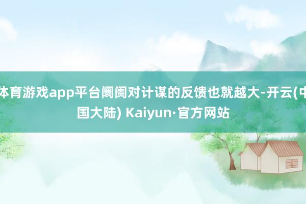 体育游戏app平台阛阓对计谋的反馈也就越大-开云(中国大陆) Kaiyun·官方网站